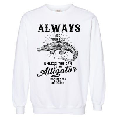 Always Be Yourself Unless You Can Be An Alligator Garment-Dyed Sweatshirt