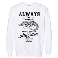 Always Be Yourself Unless You Can Be An Alligator Garment-Dyed Sweatshirt