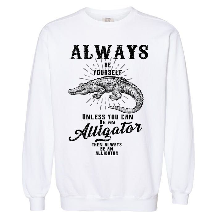 Always Be Yourself Unless You Can Be An Alligator Garment-Dyed Sweatshirt