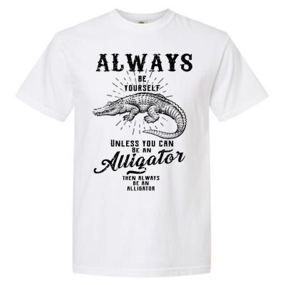 Always Be Yourself Unless You Can Be An Alligator Garment-Dyed Heavyweight T-Shirt