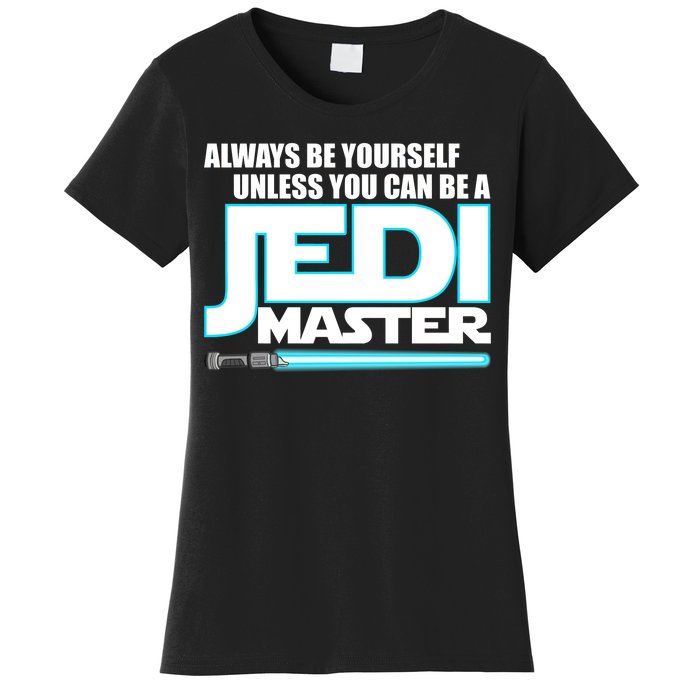 Always Be Yourself Unless You Van Be A Jedi Master Women's T-Shirt