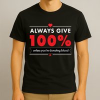 Always Give 100% Unless You're Donating Blood  T-Shirt