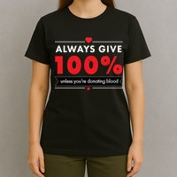 Always Give 100% Unless You're Donating Blood  T-Shirt