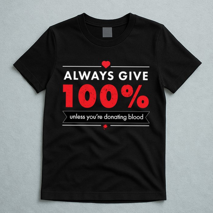 Always Give 100% Unless You're Donating Blood  T-Shirt