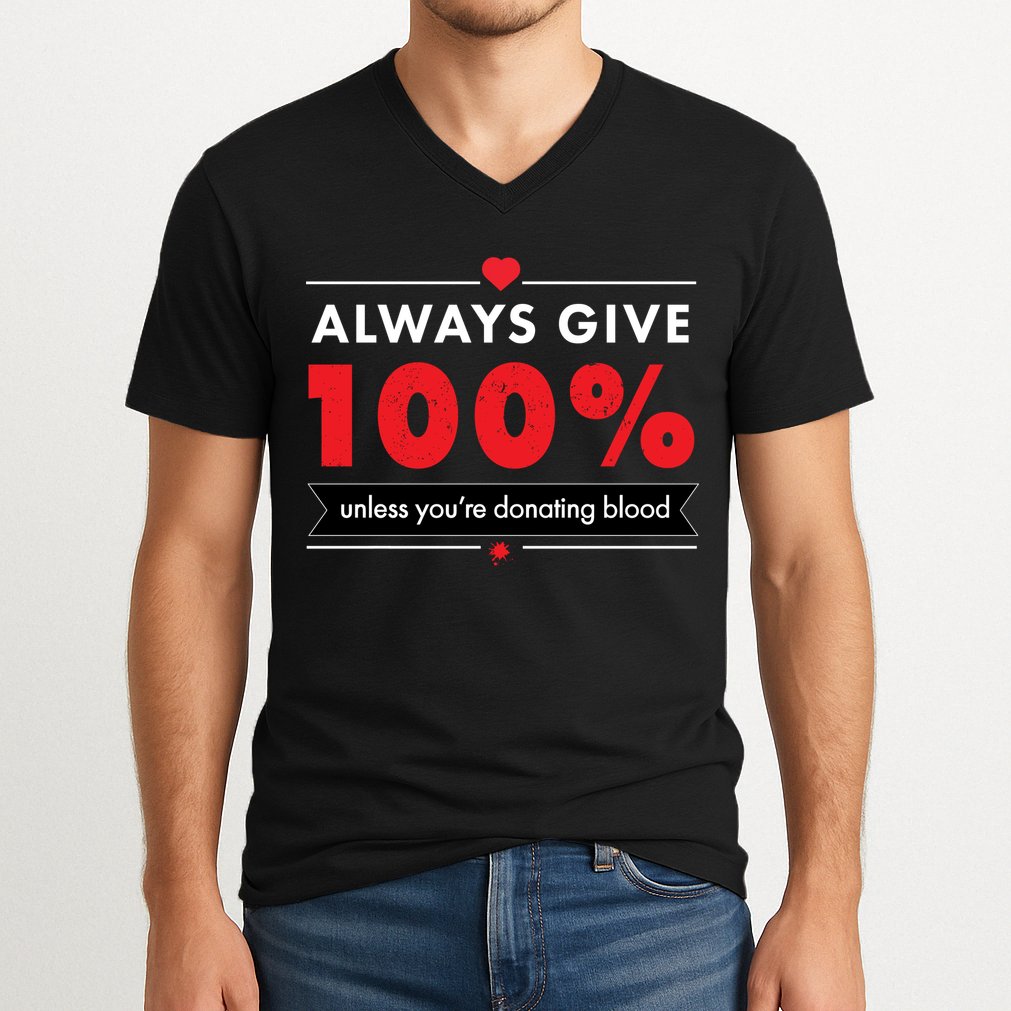 Always Give 100% Unless You're Donating Blood  V-Neck T-Shirt