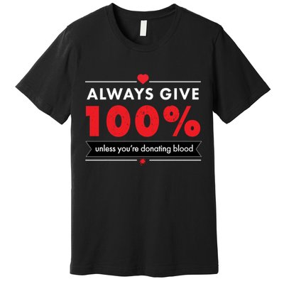 Always Give 100% Unless You're Donating Blood  Premium T-Shirt