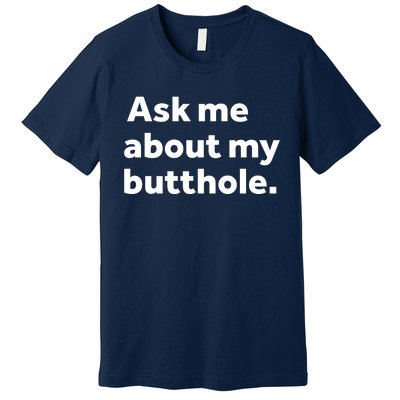 Ask Me About My Butthole. Premium T-Shirt