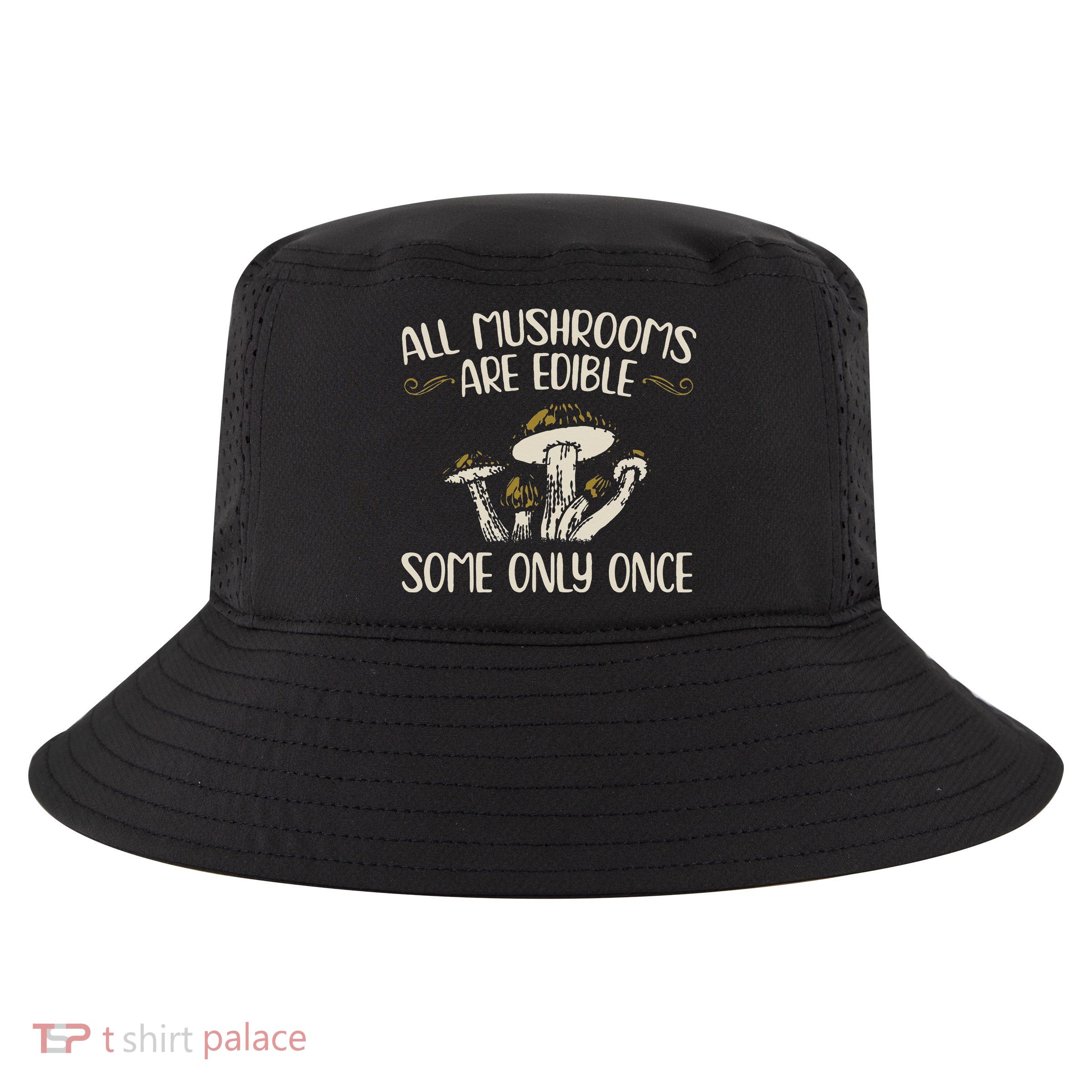 All Mushrooms Are Edible Some Only Once Mushroom Hunting Cool Comfort Performance Bucket Hat
