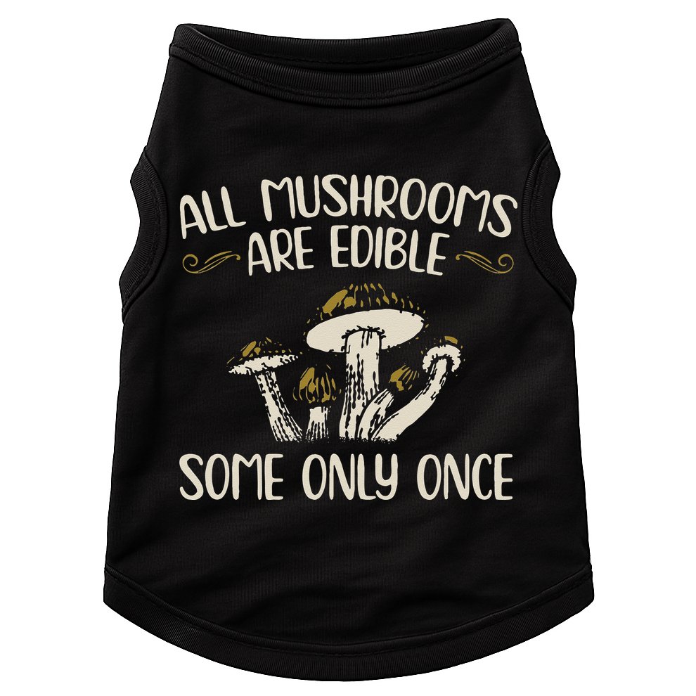 All Mushrooms Are Edible Some Only Once Mushroom Hunting Doggie Tank