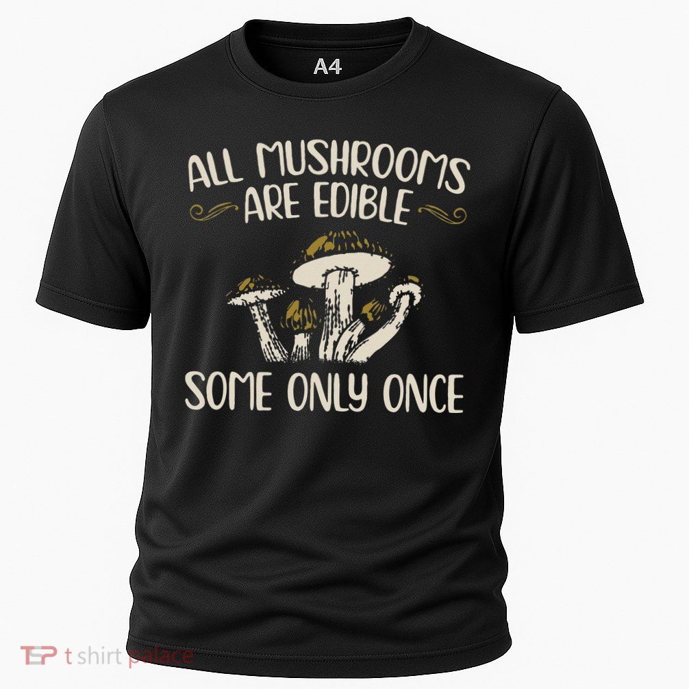 All Mushrooms Are Edible Some Only Once Mushroom Hunting Performance Shirt