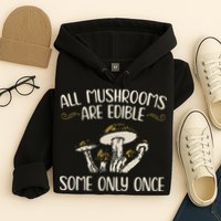 All Mushrooms Are Edible Some Only Once Mushroom Hunting Hoodie