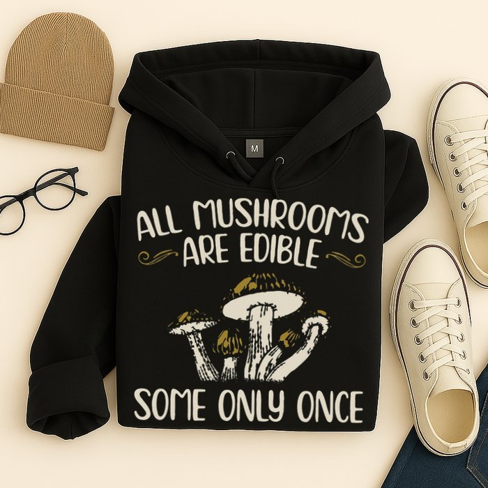 All Mushrooms Are Edible Some Only Once Mushroom Hunting Hoodie