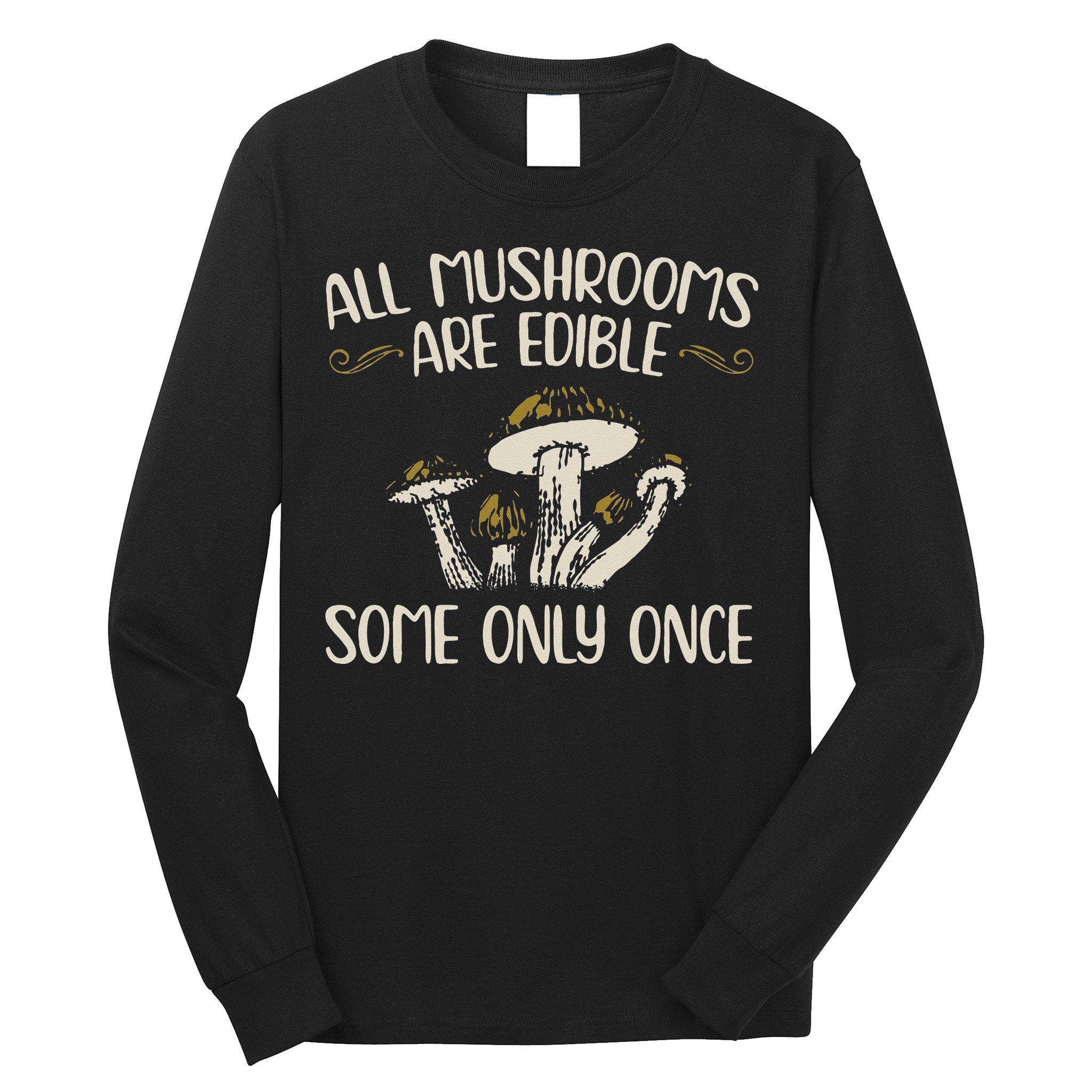 All Mushrooms Are Edible Some Only Once Mushroom Hunting Long Sleeve Shirt
