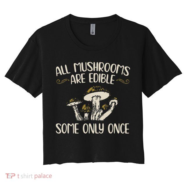 All Mushrooms Are Edible Some Only Once Mushroom Hunting Crop Top