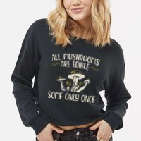 All Mushrooms Are Edible Some Only Once Mushroom Hunting Cropped Pullover Crew