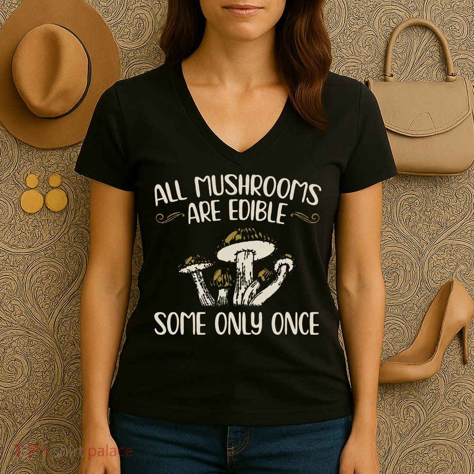 All Mushrooms Are Edible Some Only Once Mushroom Hunting Women's V-Neck T-Shirt
