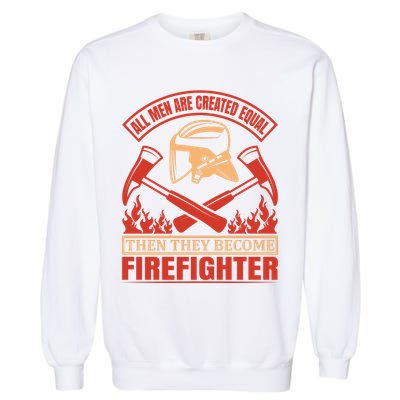All Man Are Created Equal Then They Become Firefighter Garment-Dyed Sweatshirt