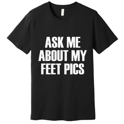 Ask Me About My Feet Pics Premium T-Shirt