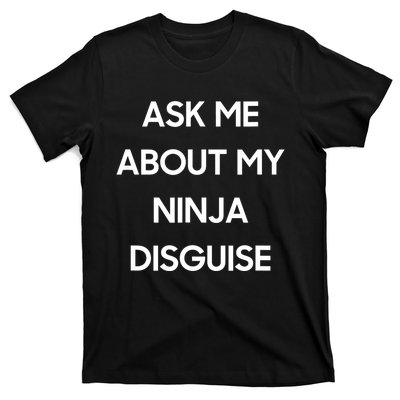 Ask Me About My Ninja Disguise Funny Face Parody T-Shirt