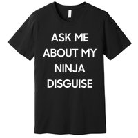 Ask Me About My Ninja Disguise Funny Face Parody Premium T-Shirt