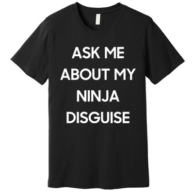 Ask Me About My Ninja Disguise Funny Face Parody Premium T-Shirt