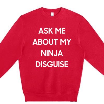 Ask Me About My Ninja Disguise Funny Face Parody Premium Crewneck Sweatshirt