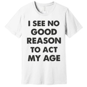 Act My Age Funny Guys Shirts With Quotes On Premium T-Shirt