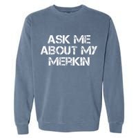 Ask Me About My Merkin Funny Garment-Dyed Sweatshirt