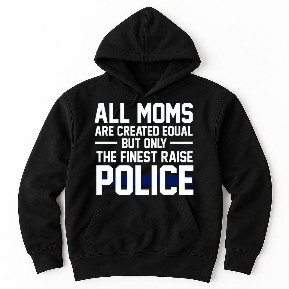 All Moms Are Created Equal But Only The Finest Raise Police Hoodie