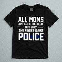 All Moms Are Created Equal But Only The Finest Raise Police T-Shirt