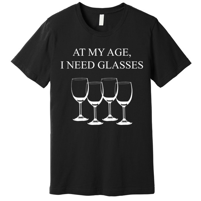 At My Age I Need Glasses Funny Wine Premium T-Shirt