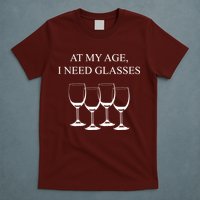 At My Age I Need Glasses Funny Wine T-Shirt