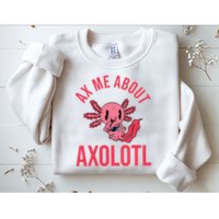 Ax Me About Axolotl Sweatshirt