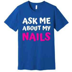 Ask Me About My Nails Great Gift Funny Icure Fingernails Art Humor Funny Gift Premium T-Shirt