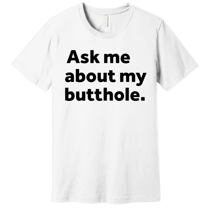 Ask Me About My Butthole. Premium T-Shirt