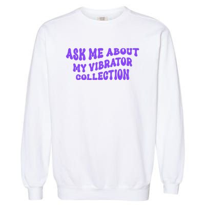 Ask Me About My Vibrator Collection Garment-Dyed Sweatshirt