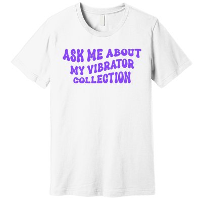 Ask Me About My Vibrator Collection Premium T-Shirt