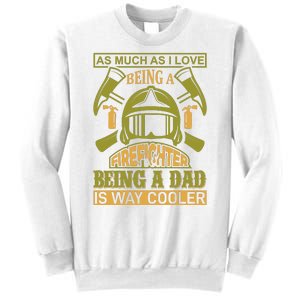 As Much As I Love Being A Firefighter Being A Dad Is Way Cooler Sweatshirt