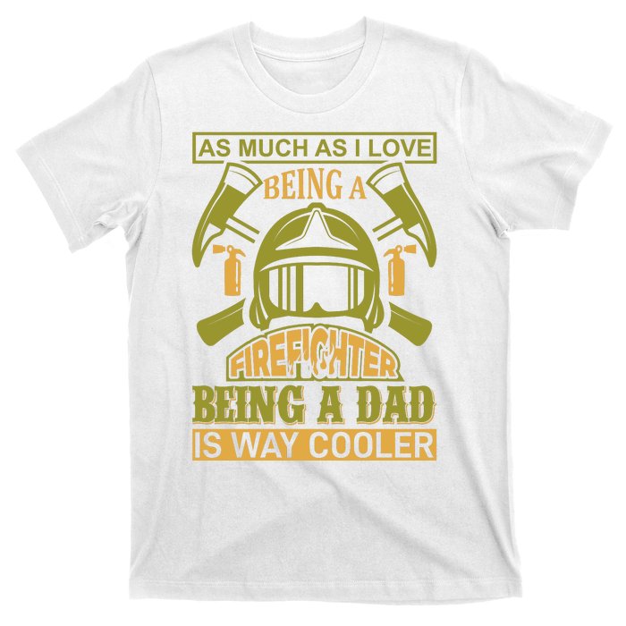 As Much As I Love Being A Firefighter Being A Dad Is Way Cooler T-Shirt