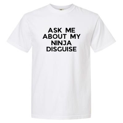 Ask Me About My Ninja Disguise Garment-Dyed Heavyweight T-Shirt