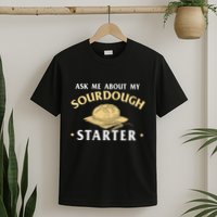 Ask Me About My Sourdough Starter Bread Baking Baker Bakery T-Shirt