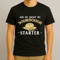 Ask Me About My Sourdough Starter Bread Baking Baker Bakery T-Shirt