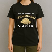 Ask Me About My Sourdough Starter Bread Baking Baker Bakery T-Shirt