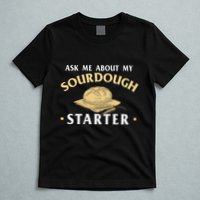 Ask Me About My Sourdough Starter Bread Baking Baker Bakery T-Shirt
