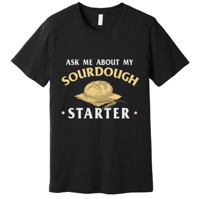 Ask Me About My Sourdough Starter Bread Baking Baker Bakery Premium T-Shirt