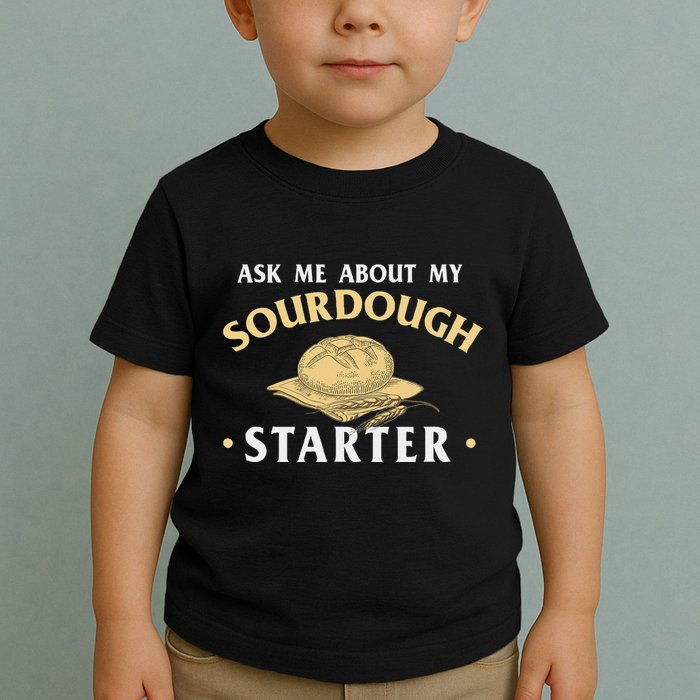 Ask Me About My Sourdough Starter Bread Baking Baker Bakery Toddler T-Shirt