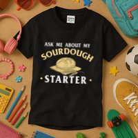 Ask Me About My Sourdough Starter Bread Baking Baker Bakery Kids T-Shirt