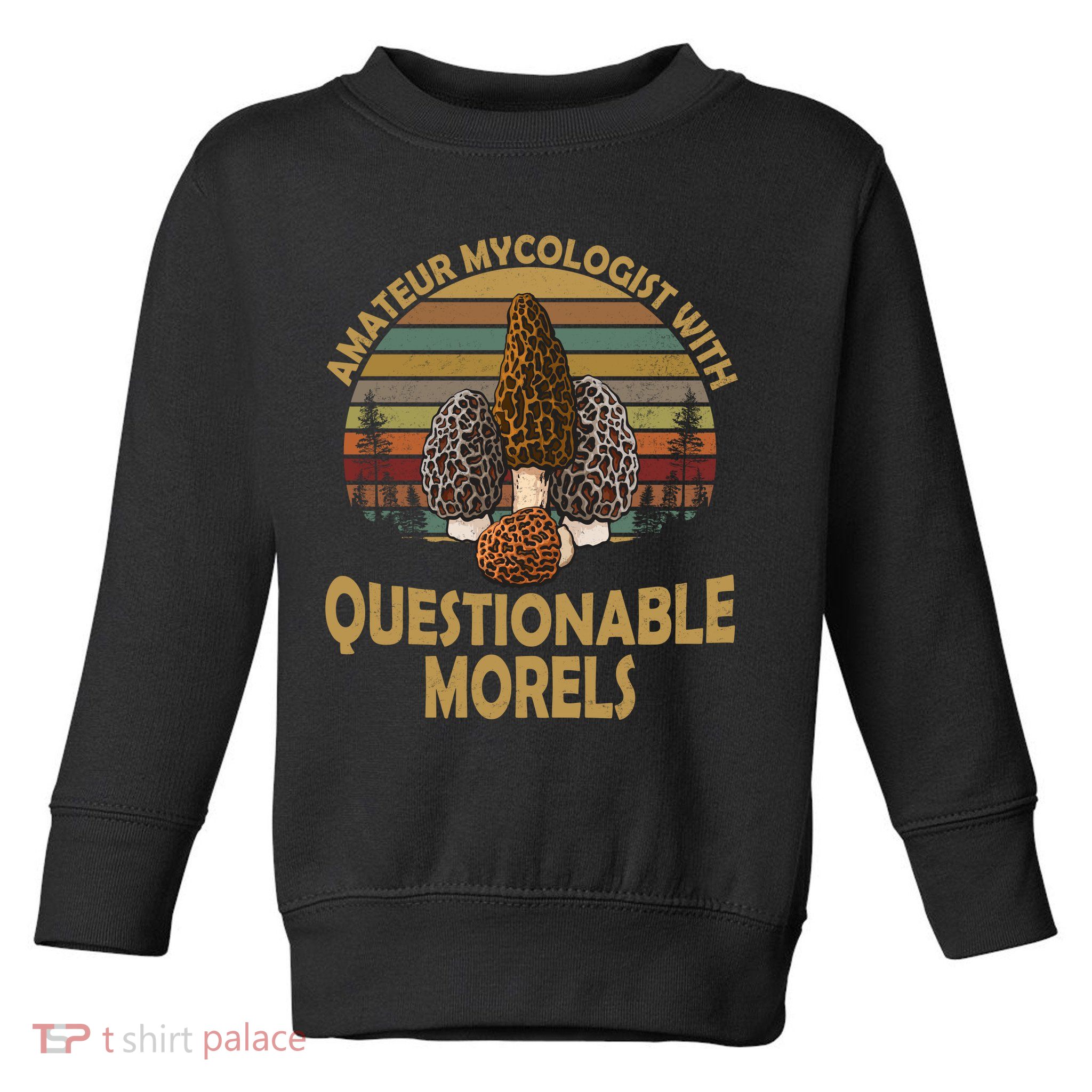 Amateur Mycologist With Questionable Morels Toddler Sweatshirt