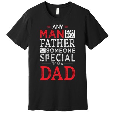 Any Man Can Be A Father But It Takes Someone Special To Be A Dad Premium T-Shirt