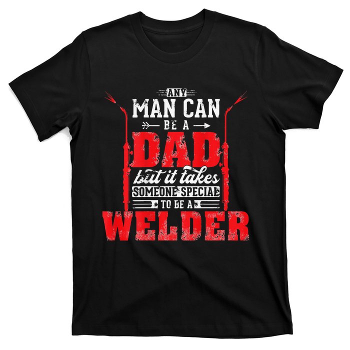 Any Man Can Be A Dad Special One A Welder Funny Welding T-Shirt